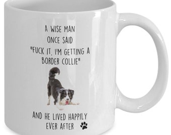 May include: White ceramic coffee mug featuring a black and white border collie dog illustration. The mug has text that reads "A wise man once said "F*ck it, I'm getting a border collie" and "And he lived happily ever after".