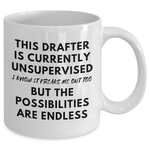 May include: White ceramic coffee mug with black text that reads "This drafter is currently unsupervised. I know it freaks me out too. But the possibilities are endless."