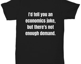 May include: Black t-shirt with white text that reads "I'd tell you an economics joke, but there's not enough demand."