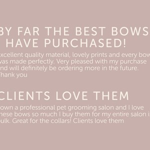 May include: Customer reviews for a pet grooming salon, highlighting the quality of the bows purchased. The text reads "By far the best bows I have purchased! Excellent quality material, lovely prints and every bow was made perfectly. Very pleased with my purchase and will definitely be ordering more in the future. Thank you. Clients love them. I own a professional pet grooming salon and I love these bows so much I buy them for my entire salon in bulk. Great for the collars! Clients love them."