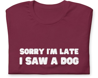 Sorry I'm Late I Saw A Dog Unisex T-shirt, Funny Shirt for Men and Women, Cute Dog Shirt for Dog Lovers and Dog Owners, Gift for Dog Lovers
