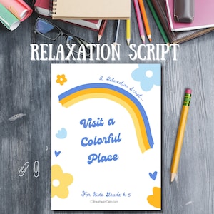 May include: A printable relaxation script for kids in grades K-5. The script encourages children to visit a colorful place and features a rainbow, flowers, and hearts.