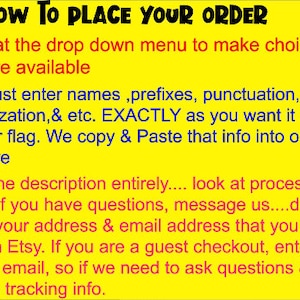 May include: Yellow background with red text explaining how to place an order for a custom flag. The text includes instructions on how to enter names, prefixes, punctuation, capitalization, and other details exactly as you want them to appear on the flag. It also advises reading the description carefully, checking your address and email, and contacting the seller if you have any questions.