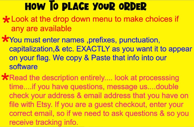 May include: Yellow background with red text explaining how to place an order for a custom flag. The text includes instructions on how to enter names, prefixes, punctuation, capitalization, and other details exactly as you want them to appear on the flag. It also advises reading the description carefully, checking your address and email, and contacting the seller if you have any questions.