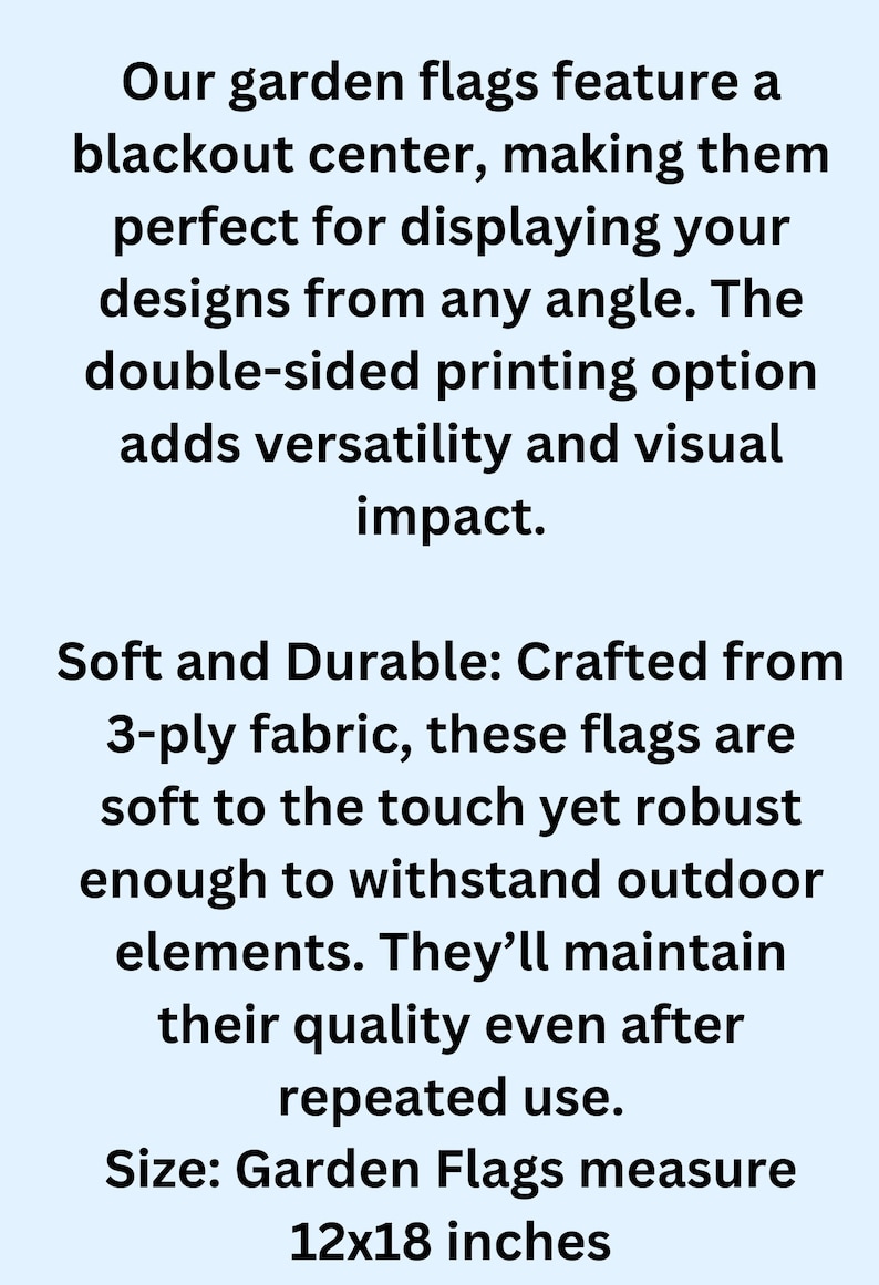 May include: Text on a light blue background describes garden flags with a blackout center for displaying designs. The flags are double-sided, made of 3-ply fabric, and measure 12x18 inches.