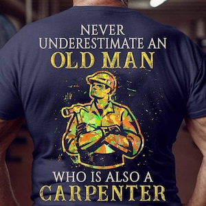 Carpenter Sweatshirts, Carpenter Hoodie, Gift for Carpenter Shirts, Carpenter tee - Never Underestimate an Old man, Who is also a Carpenter.