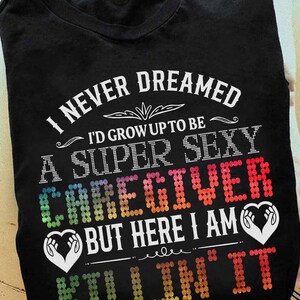 Caregiver gift,Caregiver HoodiePatriotic Caregiver T-Shirt–I never Dreamed I&#39;d crow up to be A super sexy Caregiver But Here I Am Kill In it