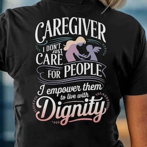 Caregiver Shirt,Gift For Caregiver,Caregiver Hoodie-Caregiver I Don&#39;t Just Care for People. i Empower Them To Live With Dignity.