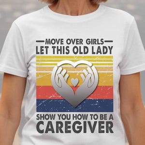 Gift For Caregiver,Caregiver Shirt,Gift For Love,Caregiver Shirt- Move Over Girls, Let This Old Lady, Show You How To be A Caregiver.