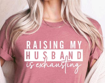Funny Wife Shirt: Sarcastic Marriage Humor Tee, Raising My Husband is Exhausting