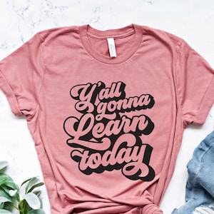 Y&#39;all Gonna Learn Today Shirt, Funny Teacher Shirt, Gift For Teacher, School Shirt, Teacher Gift Shirt