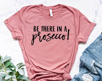 Be There in a Prosecco, Wine Shirt, Prosecco Shirt, Funny gift for Her, Gift for her, Vacay Shirt, Funny Shirt, Gym T-Shirt, Funny Gym Shirt