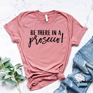 Be There in a Prosecco, Wine Shirt, Prosecco Shirt, Funny gift for Her, Gift for her, Vacay Shirt, Funny Shirt, Gym T-Shirt, Funny Gym Shirt