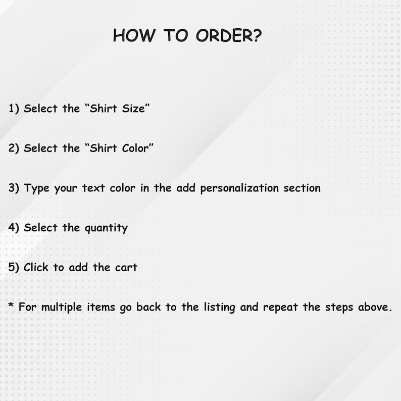 May include: A white background with black text explaining how to order a personalized shirt. The steps include selecting the shirt size, shirt color, text color, quantity, and clicking to add to cart. The text also states that for multiple items, go back to the listing and repeat the steps.