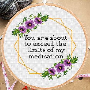 Funny cross stitch pattern You Are About To Exceed The Limits Of My Medication Snarky Subversive Sassy Sarcastic Floral Modern -instant pdf