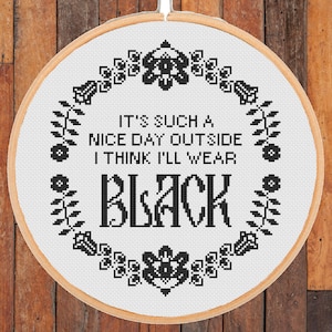 May include: A white embroidery hoop with black embroidery that reads "It's such a nice day outside I think I'll wear BLACK". The embroidery is surrounded by a black floral design.
