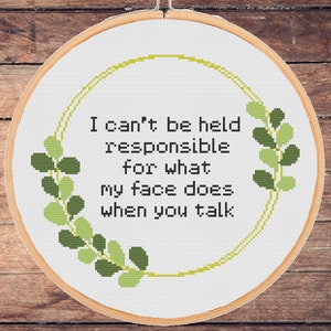 May include: A white embroidery hoop with a green leafy wreath around the text "I can't be held responsible for what my face does when you talk".