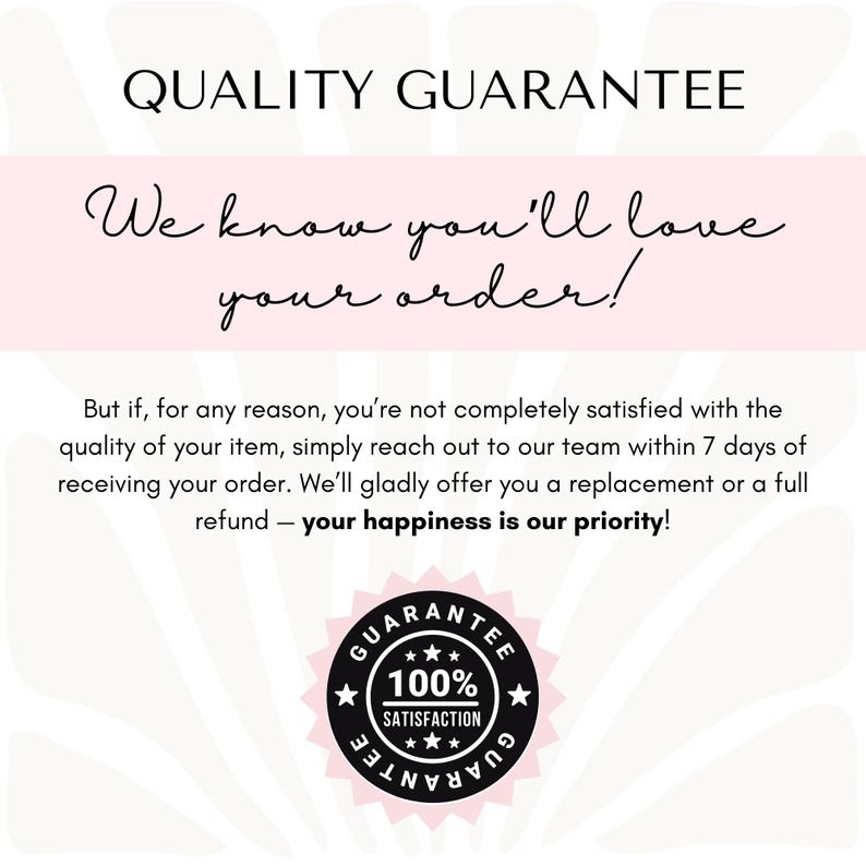 a text-based guarantee that says, "Quality Guarantee We know you'll love your order! But if for any reason, you're not completely satisfied with the quality of your item, simply reach out to our team within 7 days of receiving your order. We'll gladly offer you a replacement or a full refund—your happiness is our priority!" The image also includes a guarantee badge that reads "GUARANTEE 100% SATISFACTION GUARANTEE".