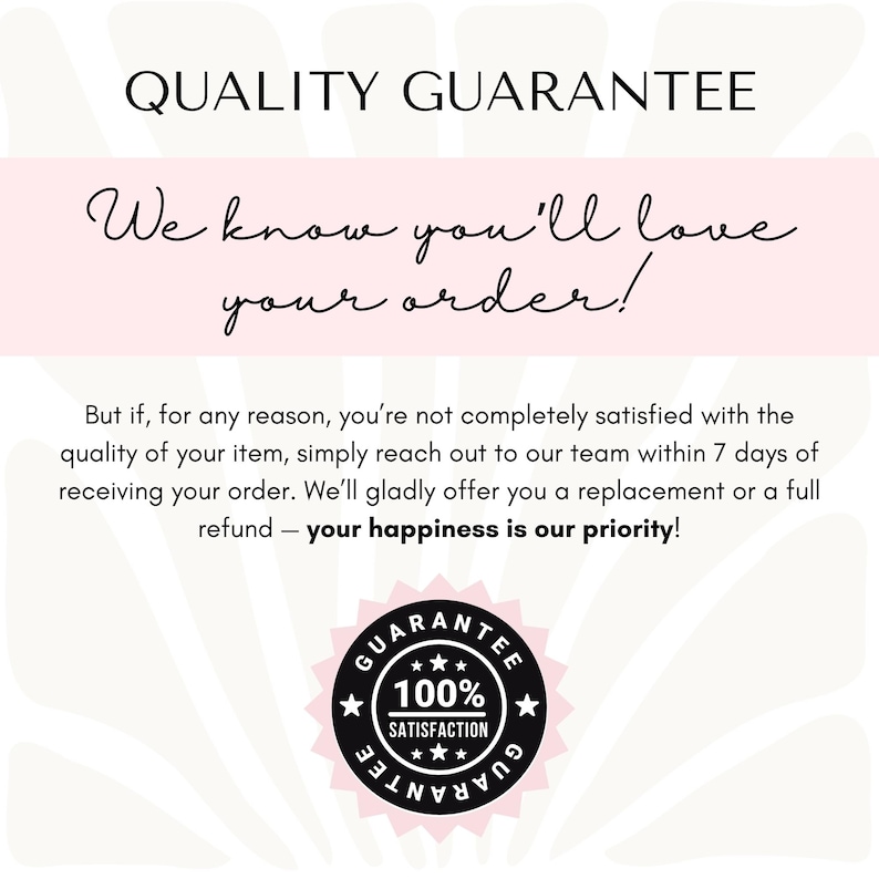 a text-based guarantee that says, "Quality Guarantee We know you'll love your order! But if for any reason, you're not completely satisfied with the quality of your item, simply reach out to our team within 7 days of receiving your order. We'll gladly offer you a replacement or a full refund—your happiness is our priority!" The image also includes a guarantee badge that reads "GUARANTEE 100% SATISFACTION GUARANTEE".