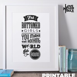 May include: Black and white printable poster with the text "Fat Bottomed Girls You Make The Rocking World Go Round" in a vintage style font.
