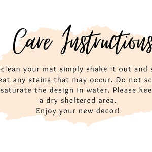 May include: Care instructions for a mat: To clean, simply shake it out and spot treat any stains. Do not scrub or saturate the design in water. Keep in a dry sheltered area. Enjoy your new decor!