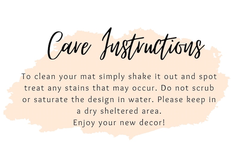 May include: Care instructions for a mat: To clean, simply shake it out and spot treat any stains. Do not scrub or saturate the design in water. Keep in a dry sheltered area. Enjoy your new decor!