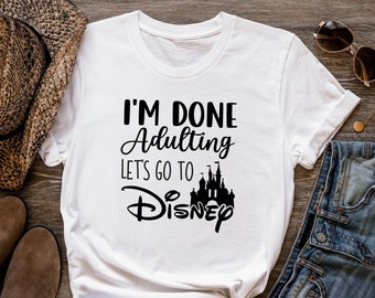 I'm Done Adulting Shirt, Lets Go To Disney Shirt, Adult Disney Shirts, Gift For Adults, Adult Disneyworld Shirt, Disneyland Shirts