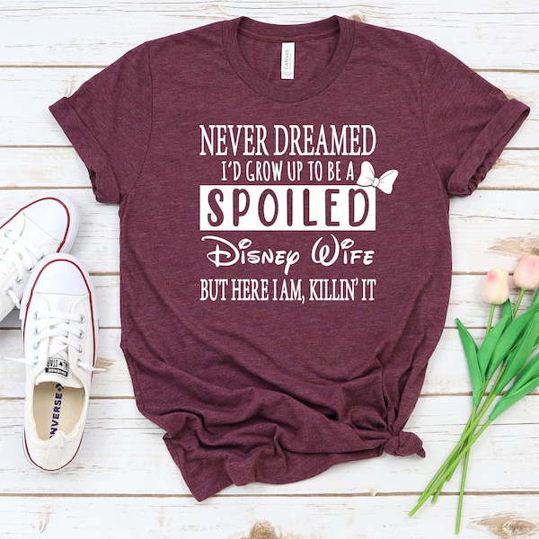 Funny Wife Shirt,Never Dreamed I'd Grow up to be a Spoiled Disney Wife But here I am Killin it T-Shirt , Spoiled Wife Tshirt, Gift For Wife,