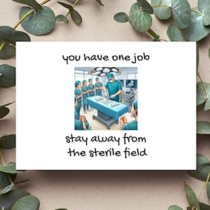 May include: A humorous card with a cartoon illustration of a surgical team in an operating room. The text reads "you have one job stay away from the sterile field".