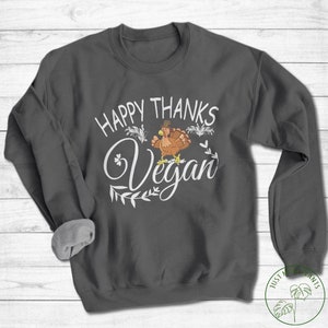 Vegan Sweatshirt, Happy Thanks Vegan Sweatshirt, Vegan Gift, Vegan Gift For Women, Vegan Birthday Gift, Funny Vegan, Vegetarian Gift