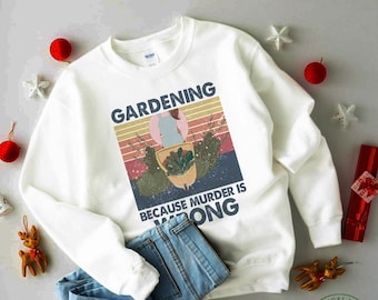 Garden Sweatshirt, Gardening Because Murder Is Wrong, Garden Gift, Gardening Gift, Garden Lover, Garden Lover Gift, Gardening Lover
