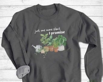 Plant Sweatshirt, Just One More Plant I Promise Sweatshirt, Plant Gift, Plant Lover, Plant Lover Gift, Plant Mom, Plant Mom Gift
