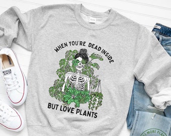 Plant Sweatshirt, When You're Dead Inside But Love Plants Sweatshirt, Plant Gift, Plant Lover, Plant Lover Gift, Plant Mom, Plant Mom Gift