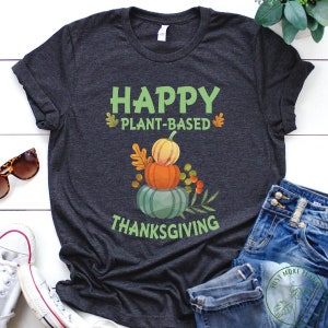 Vegan Shirt, Happy Plant Based Thanksgiving Shirt, Vegan Gift, Vegan Gift For Women, Vegan Birthday Gift, Funny Vegan, Vegetarian Gift