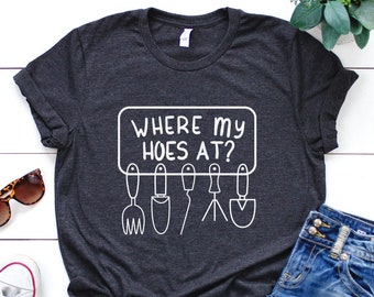 Garden Shirt, Where My Hoes At Shirt, Garden Gift, Gardening Gift, Garden Lover, Garden Lover Gift, Gardening Lover, Gardener Gift Idea