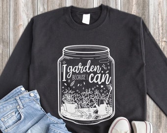 Garden Sweatshirt, I Garden Because I Can Sweatshirt, Garden Gift, Gardening Gift, Garden Lover, Garden Lover Gift, Gardening Lover