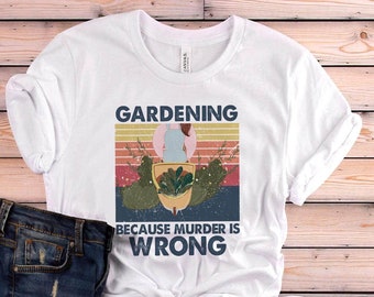 Garden Shirt, Gardening Because Murder Is Wrong Shirt, Garden Gift, Gardening Gift, Garden Lover, Garden Lover Gift, Gardening Lover