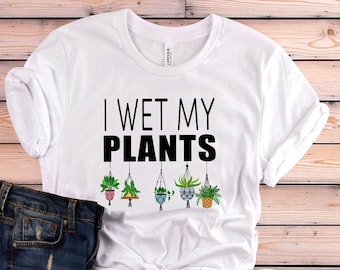 Plant Shirt, I Wet My Plants Shirt, Plant Gift, Plant Lover, Plant Lover Gift, Plant Mom, Plant Mom Gift, Gift For Planter, Plant Lady Gift