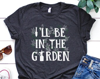 Garden Shirt, I'll Be In The Garden Shirt, Garden Gift, Gardening Gift, Garden Lover, Garden Lover Gift, Gardening Lover, Gardener Gift Idea
