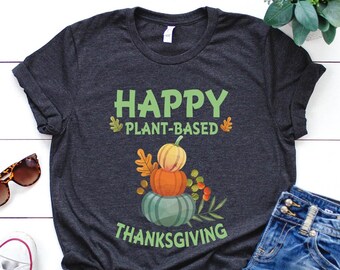 Vegan Shirt, Happy Plant Based Thanksgiving Shirt, Vegan Gift, Vegan Gift For Women, Vegan Birthday Gift, Funny Vegan, Vegetarian Gift