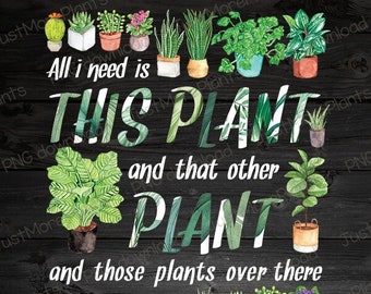Plant PNG, All I Need Is This Plant PNG, Plant Gift, Plant Lover, Plant Lover Gift, Plant Mom, Plant Mom Gift, Gift For Planter