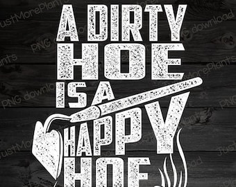 Garden PNG, A Dirty Hoe Is A Happy Hoe PNG, Garden Gift, Gardening Gift, Garden Lover, Garden Lover Gift, Gardening Lover