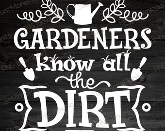 Garden PNG, Gardeners Know All The Dirt PNG, Garden Gift, Gardening Gift, Garden Lover, Garden Lover Gift, Gardening Lover