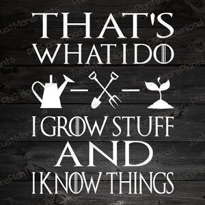 May include: White text on a black wood background reads "That's what I do - I grow stuff and I know things".  The text is surrounded by gardening icons: a watering can, a shovel and a rake, and a sprout.