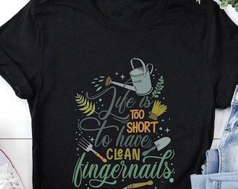 Garden Shirt, Life Is Too Short To Have Clean Fingernails, Garden Gift, Gardening Gift, Garden Lover, Garden Lover Gift, Gardening Lover