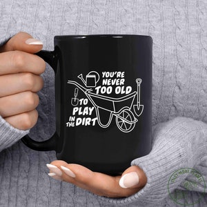 Garden Mug, You&#39;re Never Too Old To Play In The Dirt Mug, Garden Gift, Gardening Gift, Garden Lover, Garden Lover Gift, Gardening Lover