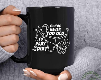 Garden Mug, You're Never Too Old To Play In The Dirt Mug, Garden Gift, Gardening Gift, Garden Lover, Garden Lover Gift, Gardening Lover