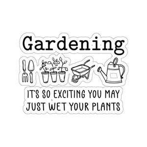 Garden Sticker, Gardening It&#39;s So Exciting You May Just Wet Your Plants Sticker, Garden Gift, Gardening Gift, Garden Lover