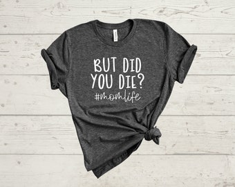Did You Die Mom T-shirt / Mom Life Crewneck  tee shirt / But Did You Die Mother's Day/ Trendy Mom Shirt Birthday / Sarcastic T-shirt