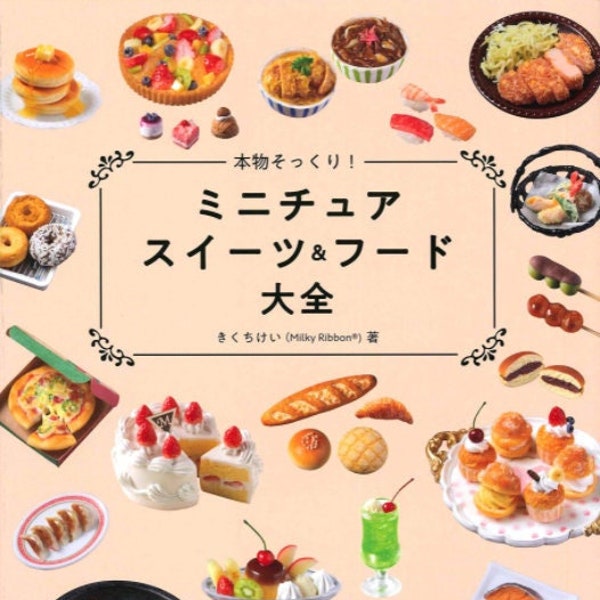 Kei Kikuchi Just like the real thing! Miniature sweets & food encyclopedia - Japanese Artworks Craft Book